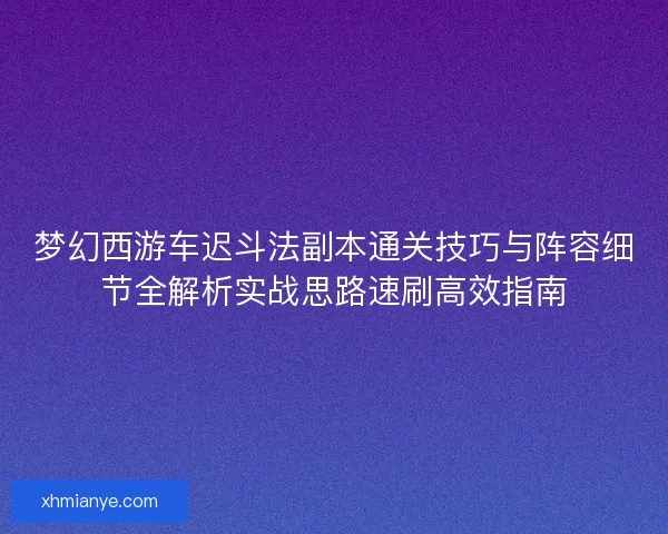 梦幻西游车迟斗法副本通关技巧与阵容细节全解析实战思路速刷高效指南