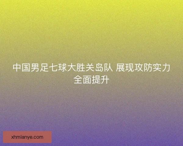 中国男足七球大胜关岛队 展现攻防实力全面提升