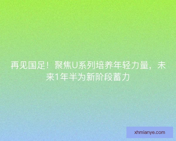 再见国足！聚焦U系列培养年轻力量，未来1年半为新阶段蓄力